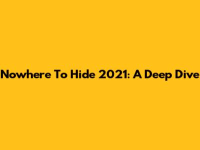 Nowhere To Hide 2021: A Deep Dive