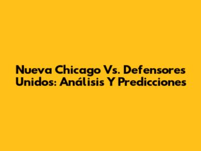 Nueva Chicago Vs. Defensores Unidos: Análisis Y Predicciones