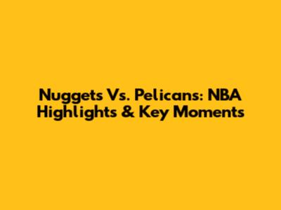 Nuggets Vs. Pelicans: NBA Highlights & Key Moments