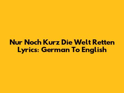 Nur Noch Kurz Die Welt Retten Lyrics: German To English