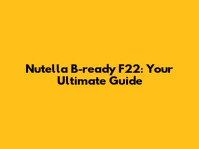 Nutella B-ready F22: Your Ultimate Guide