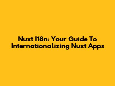Nuxt I18n: Your Guide To Internationalizing Nuxt Apps