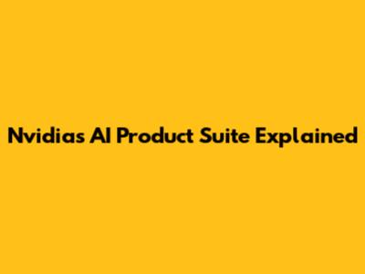 Nvidia's AI Product Suite Explained
