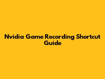 Nvidia Game Recording Shortcut Guide