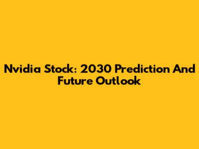 Nvidia Stock: 2030 Prediction And Future Outlook