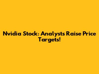 Nvidia Stock: Analysts Raise Price Targets!