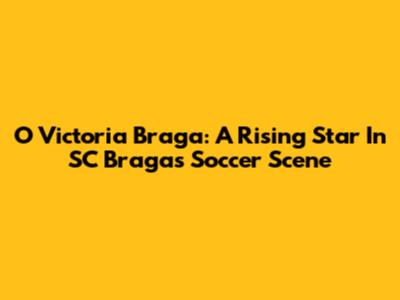 O Victoria Braga: A Rising Star In SC Braga's Soccer Scene