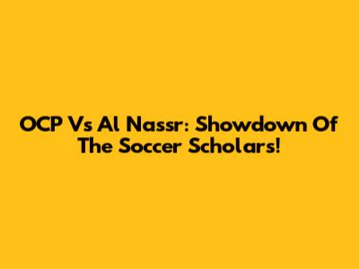 OCP Vs Al Nassr: Showdown Of The Soccer Scholars!