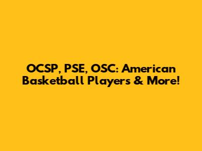 OCSP, PSE, OSC: American Basketball Players & More!