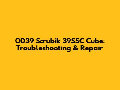 OD39 Scrubik 39SSC Cube: Troubleshooting & Repair