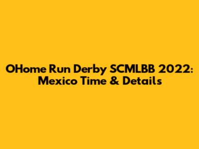 OHome Run Derby SCMLBB 2022: Mexico Time & Details