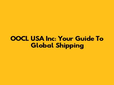 OOCL USA Inc: Your Guide To Global Shipping