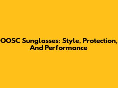 OOSC Sunglasses: Style, Protection, And Performance