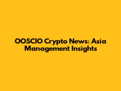 OOSCIO Crypto News: Asia Management Insights