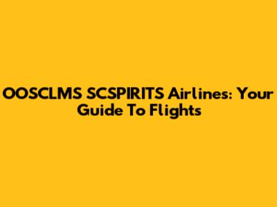 OOSCLMS SCSPIRITS Airlines: Your Guide To Flights