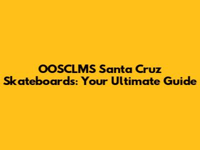 OOSCLMS Santa Cruz Skateboards: Your Ultimate Guide