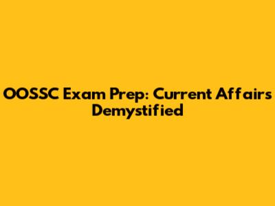 OOSSC Exam Prep: Current Affairs Demystified