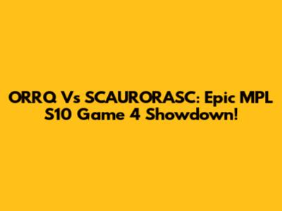ORRQ Vs SCAURORASC: Epic MPL S10 Game 4 Showdown!