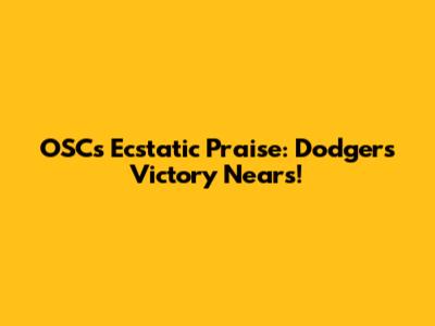 OSC's Ecstatic Praise: Dodgers' Victory Nears!
