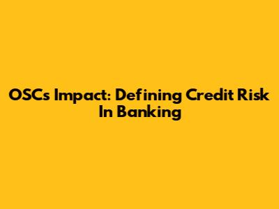 OSC's Impact: Defining Credit Risk In Banking