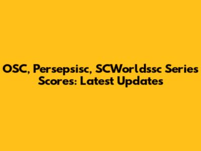 OSC, Persepsisc, SCWorldssc Series Scores: Latest Updates