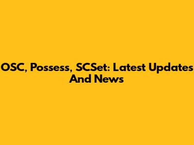 OSC, Possess, SCSet: Latest Updates And News