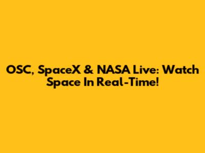 OSC, SpaceX & NASA Live: Watch Space In Real-Time!