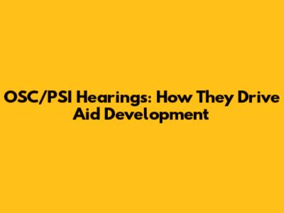 OSC/PSI Hearings: How They Drive Aid Development