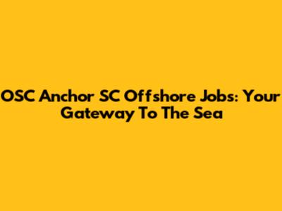 OSC Anchor SC Offshore Jobs: Your Gateway To The Sea