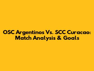 OSC Argentinos Vs. SCC Curacao: Match Analysis & Goals
