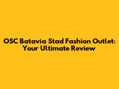 OSC Batavia Stad Fashion Outlet: Your Ultimate Review