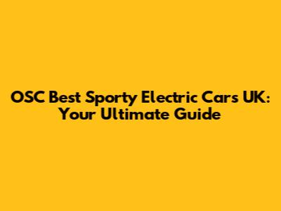OSC Best Sporty Electric Cars UK: Your Ultimate Guide