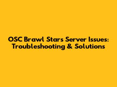 OSC Brawl Stars Server Issues: Troubleshooting & Solutions