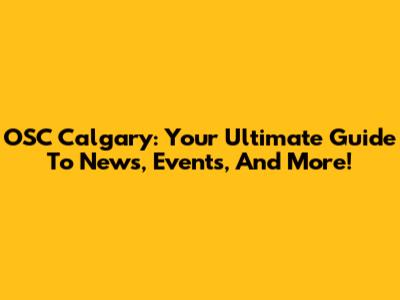 OSC Calgary: Your Ultimate Guide To News, Events, And More!