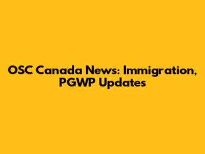 OSC Canada News: Immigration, PGWP Updates