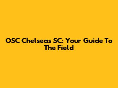 OSC Chelseas SC: Your Guide To The Field