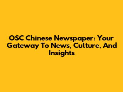 OSC Chinese Newspaper: Your Gateway To News, Culture, And Insights