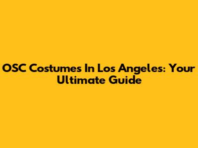 OSC Costumes In Los Angeles: Your Ultimate Guide