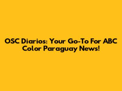 OSC Diarios: Your Go-To For ABC Color Paraguay News!
