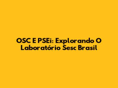 OSC E PSEi: Explorando O Laboratório Sesc Brasil
