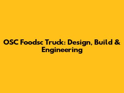 OSC Foodsc Truck: Design, Build & Engineering
