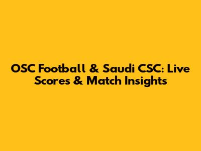 OSC Football & Saudi CSC: Live Scores & Match Insights