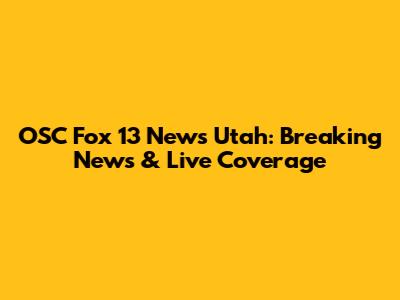 OSC Fox 13 News Utah: Breaking News & Live Coverage