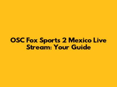 OSC Fox Sports 2 Mexico Live Stream: Your Guide