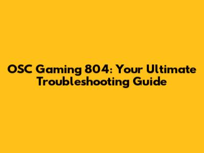 OSC Gaming 804: Your Ultimate Troubleshooting Guide