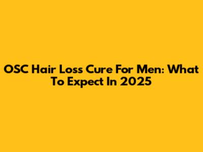 OSC Hair Loss Cure For Men: What To Expect In 2025