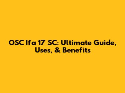 OSC Ifa 17 SC: Ultimate Guide, Uses, & Benefits
