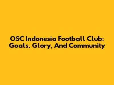 OSC Indonesia Football Club: Goals, Glory, And Community
