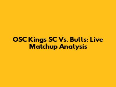 OSC Kings SC Vs. Bulls: Live Matchup Analysis