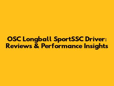 OSC Longball SportSSC Driver: Reviews & Performance Insights
